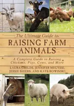 The Ultimate Guide to Raising Farm Animals: A Complete Guide to Raising Chickens, Pigs, Cows, and More, Paperback/Laura Childs