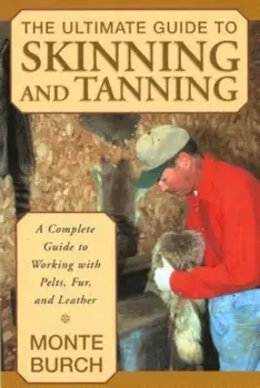 The Ultimate Guide to Skinning and Tanning: A Complete Guide to Working with Pelts, Fur, and Leather, Paperback/Monte Burch