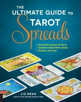 The Ultimate Guide to Tarot Spreads: Reveal the Answer to Every Question about Work, Home, Fortune, and Love, Paperback/Liz Dean