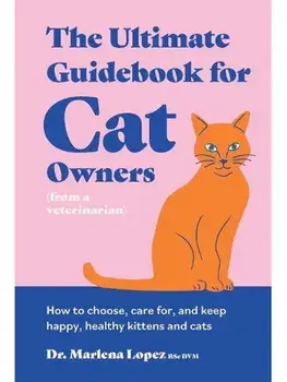 The Ultimate Guidebook for Cat Owners (from a veterinarian). How to choose, care for, and keep happy, healthy kittens and cats, Hardback/Dr. Marlena Lopez BSc DVM