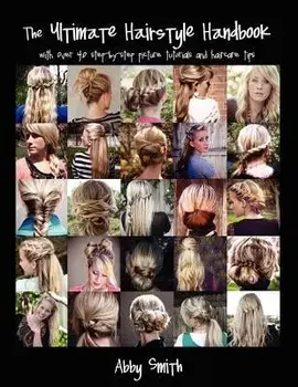 The Ultimate Hairstyle Handbook: With Over 40 Step-By-Step Picture Tutorials and Haircare Tips, Paperback/Abby Smith