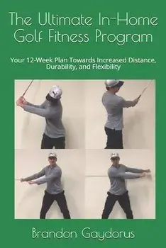 The Ultimate In-Home Golf Fitness Program: Your 12-Week Plan Towards Increased Distance, Durability, and Flexibility, Paperback/Brandon P. Gaydorus