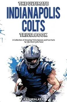 The Ultimate Indianapolis Colts Trivia Book: A Collection of Amazing Trivia Quizzes and Fun Facts for Die-Hard Colts Fans!/Ray Walker