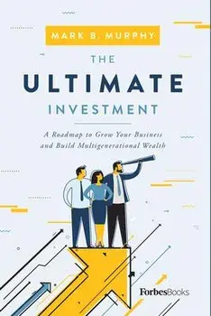The Ultimate Investment: A Roadmap to Grow Your Business and Build Multigenerational Wealth, Hardcover/Mark B. Murphy