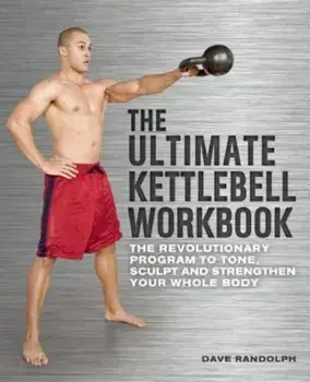 The Ultimate Kettlebell Workbook: The Revolutionary Program to Tone, Sculpt and Strengthen Your Whole Body, Paperback/Dave Randolph