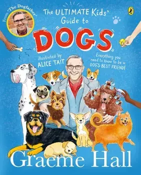 The Ultimate Kids’ Guide to Dogs. Everything you need to know to be a dog’s best friend, Paperback/Graeme Hall