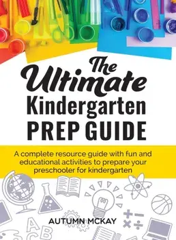 The Ultimate Kindergarten Prep Guide: A complete resource guide with fun and educational activities to prepare your preschooler for kindergarten, Hardcover/Autumn McKay