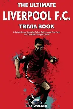 The Ultimate Liverpool F.C. Trivia Book: A Collection of Amazing Trivia Quizzes and Fun Facts for Die-Hard Liverpool Fans!/Ray Walker