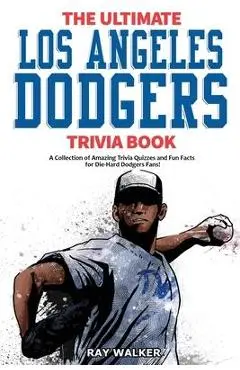 The Ultimate Los Angeles Dodgers Trivia Book: A Collection of Amazing Trivia Quizzes and Fun Facts for Die-Hard Dodgers Fans! - Ray Walker