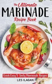 The Ultimate MARINADE RECIPE BOOK, Paperback/Les Ilagan