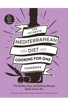 The Ultimate Mediterranean Diet Cooking for One Cookbook: 175 Healthy, Easy, and Delicious Recipes Made Just for You - Kelly Jaggers