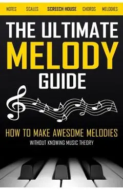 The Ultimate Melody Guide: How to Make Awesome Melodies without Knowing Music Theory (Notes, Scales, Chords, Melodies) - Screech House