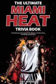 The Ultimate Miami Heat Trivia Book: A Collection of Amazing Trivia Quizzes and Fun Facts for Die-Hard Heat Fans!, Paperback/Ray Walker