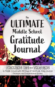 The Ultimate Middle School Gratitude Journal: Thinking Big and Thriving in Middle School with 100 Days of Gratitude, Daily Journal Prompts and Inspira/Gratitude Daily