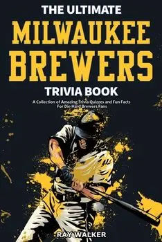 The Ultimate Milwaukee Brewers Trivia Book: A Collection of Amazing Trivia Quizzes and Fun Facts for Die-Hard Brewers Fans!, Paperback/Ray Walker