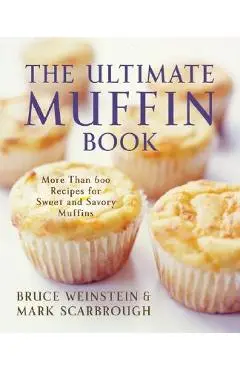 The Ultimate Muffin Book: More Than 600 Recipes for Sweet and Savory Muffins - Bruce Weinstein