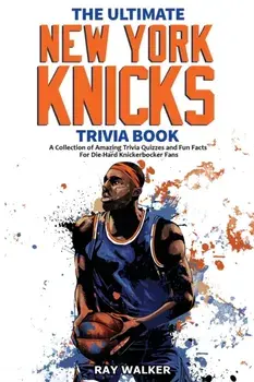The Ultimate New York Knicks Trivia Book: A Collection of Amazing Trivia Quizzes and Fun Facts for Die-Hard Knickerbocker Fans!/Ray Walker