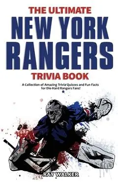 The Ultimate New York Rangers Trivia Book: A Collection of Amazing Trivia Quizzes and Fun Facts for Die-Hard Rangers Fans! - Ray Walker