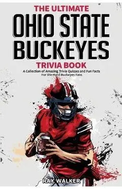 The Ultimate Ohio State Buckeyes Trivia Book: A Collection of Amazing Trivia Quizzes and Fun Facts for Die-Hard Buckeyes Fans! - Ray Walker