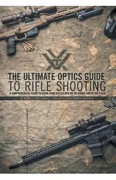 The Ultimate Optics Guide to Rifle Shooting: A Comprehensive Guide to Using Your Riflescope on the Range and in the Field - Cpl Reginald J. G. Wales