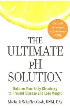 The Ultimate PH Solution: Balance Your Body Chemistry to Prevent Disease and Lose Weight - Michelle Schoffro Cook