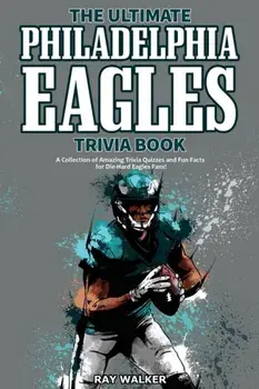 The Ultimate Philadelphia Eagles Trivia Book: A Collection of Amazing Trivia Quizzes and Fun Facts for Die-Hard Eagles Fans!/Ray Walker