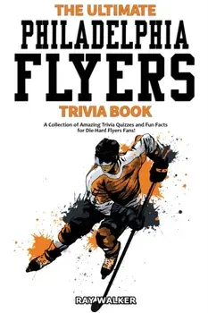 The Ultimate Philadelphia Flyers Trivia Book: A Collection of Amazing Trivia Quizzes and Fun Facts for Die-Hard Flyers Fans!/Ray Walker