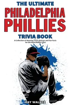 The Ultimate Philadelphia Phillies Trivia Book: A Collection of Amazing Trivia Quizzes and Fun Facts for Die-Hard Phillies Fans!/Ray Walker