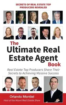 The Ultimate Real Estate Agent Book: Real Estate Top Producers Share Their Secrets to Massive, Paperback/Orlando Montiel