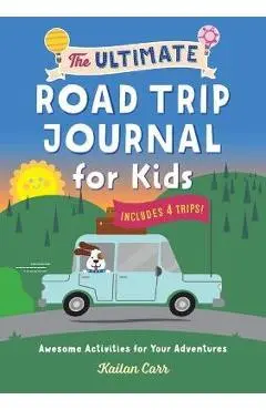 The Ultimate Road Trip Journal for Kids: Awesome Activities for Your Adventures - Kailan Carr