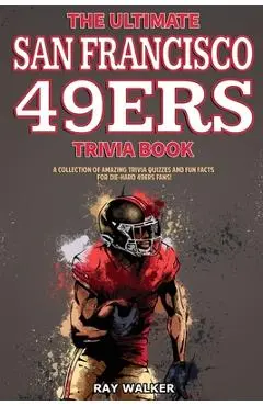 The Ultimate San Francisco 49ers Trivia Book: A Collection of Amazing Trivia Quizzes and Fun Facts for Die-Hard 49ers Fans! - Ray Walker