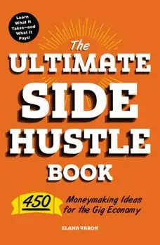 The Ultimate Side Hustle Book: 450 Moneymaking Ideas for the Gig Economy, Paperback/Elana Varon