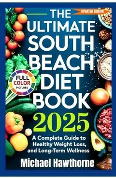 The Ultimate South Beach Diet Book 2025 (Updated Edition): A Complete Guide to Healthy Weight Loss, Balanced Eating, and Long-Term Wellness - Michael Hawthorne