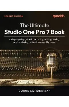 The Ultimate Studio One Pro 7 Book - Second Edition: A step-by-step guide to recording, editing, mixing, and mastering professional-quality music - Doruk Somunkiran