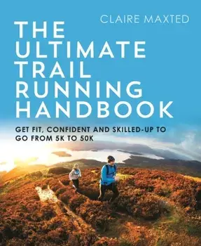 The Ultimate Trail Running Handbook: Get Fit, Confident and Skilled-Up to Go from 5k to 50k, Paperback/Claire Maxted