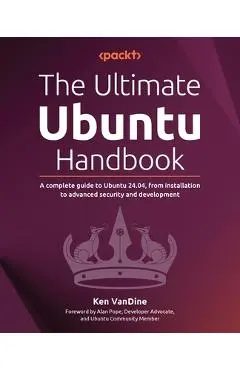 The Ultimate Ubuntu Handbook: A complete guide to Ubuntu 24.04, from installation to advanced security and development - Ken Vandine