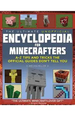 The Ultimate Unofficial Encyclopedia for Minecrafters: An A - Z Book of Tips and Tricks the Official Guides Don't Teach You - Megan Miller