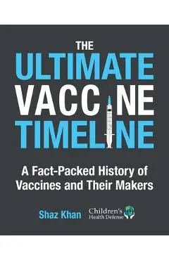 The Ultimate Vaccine Timeline: A Fact-Packed History of Vaccines and Their Makers - Shaz Khan