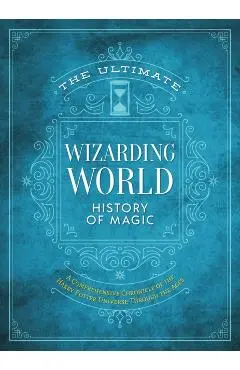 The Ultimate Wizarding World History of Magic: A Comprehensive Chronicle of the Harry Potter Universe Through the Ages - The Editors Of Mugglenet