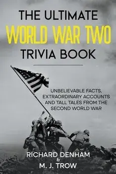 The Ultimate World War Two Trivia Book: Unbelievable Facts, Extraordinary Accounts and Tall Tales from the Second World War, Paperback/M. J. Trow