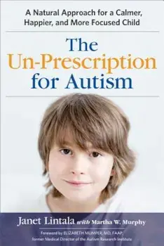 The Un-Prescription for Autism: A Natural Approach for a Calmer, Happier, and More Focused Child, Paperback/Janet Lintala