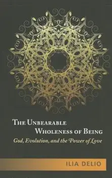 The Unbearable Wholeness of Being: God, Evolution, and the Power of Love, Paperback/Ilia Delio