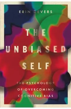 The Unbiased Self: The Psychology of Overcoming Cognitive Bias - Erin Devers
