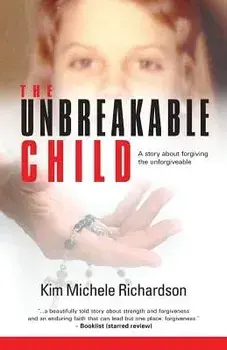 The Unbreakable Child: A story about forgiving the unforgivable, Paperback/Kim Michele Richardson