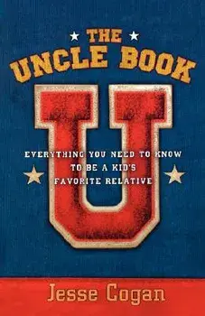 The Uncle Book: Everything You Need to Know to Be a Kid's Favorite Relative, Paperback/Jesse Cogan
