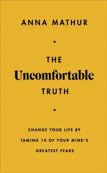 The Uncomfortable Truth. Change Your Life By Taming 10 of Your Mind's Greatest Fears, Hardback/Anna Mathur