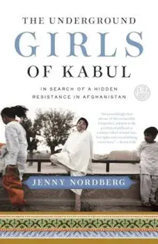 The Underground Girls of Kabul: In Search of a Hidden Resistance in Afghanistan, Paperback/Jenny Nordberg
