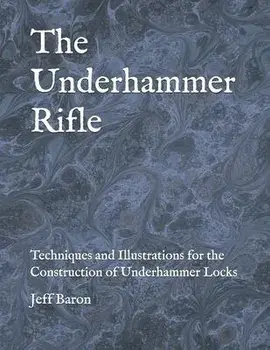 The Underhammer Rifle: Techniques and Illustrations for the Construction of Underhammer Locks, Paperback/Edward Jeffery Baron
