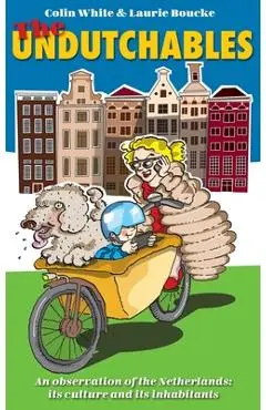 The Undutchables: An Observation of the Netherlands, Its Culture and Its Inhabitants - Colin White