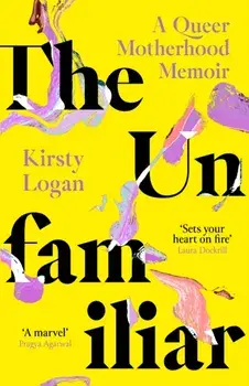 The Unfamiliar. A Queer Motherhood Memoir, Paperback/Kirsty Logan